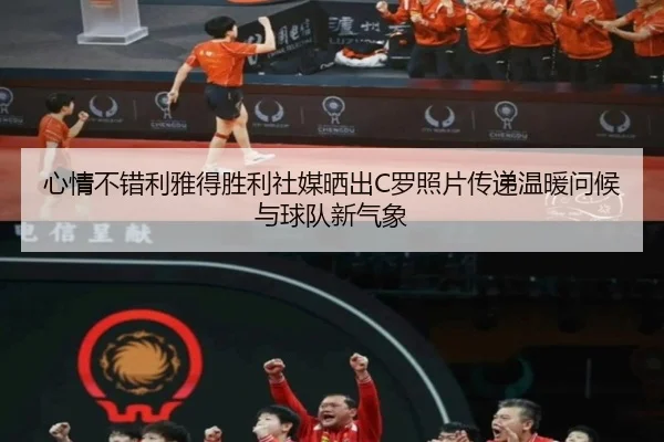 心情不错利雅得胜利社媒晒出C罗照片传递温暖问候与球队新气象 | KaiyuanGames